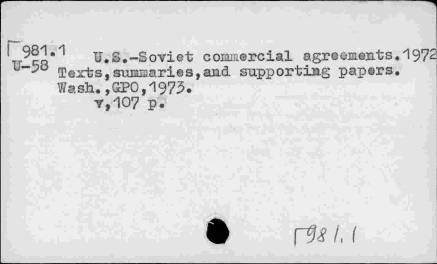 ﻿' 98^*^	U.S.-Soviet; commercial agreements.*197-
TextStg-uiaEiarieS>aii(i supporting papers. Wash.,GPO,1973.
v,1O7 p.
r^<? /. (